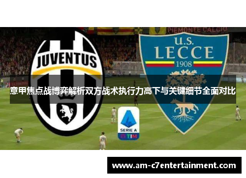 意甲焦点战博弈解析双方战术执行力高下与关键细节全面对比