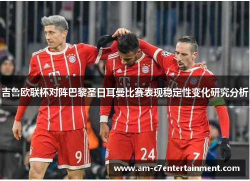 吉鲁欧联杯对阵巴黎圣日耳曼比赛表现稳定性变化研究分析