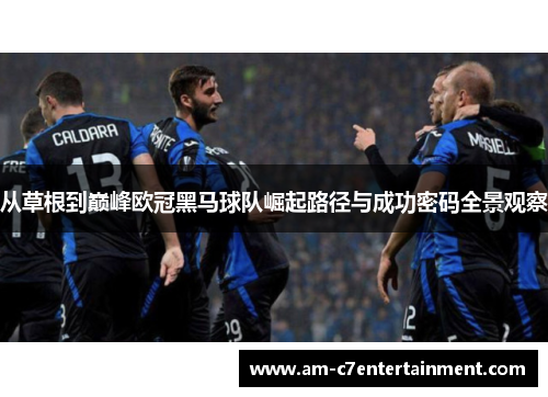 从草根到巅峰欧冠黑马球队崛起路径与成功密码全景观察