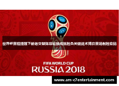 世界杯赛程提醒下新老交替阵容轮换成就胜负关键战术博弈赛场制胜密码