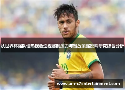 从世界杯强队慢热现象透视赛制压力与备战策略影响研究综合分析