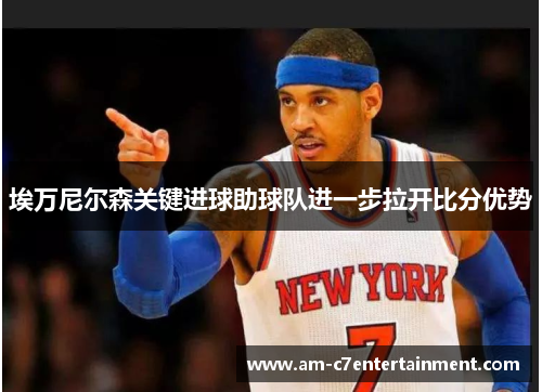 埃万尼尔森关键进球助球队进一步拉开比分优势