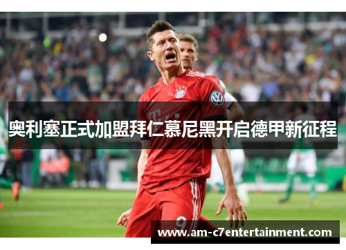 奥利塞正式加盟拜仁慕尼黑开启德甲新征程