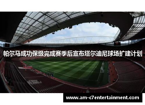 帕尔马成功保级完成赛季后宣布塔尔迪尼球场扩建计划