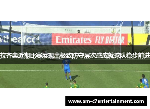 拉齐奥近期比赛展现出极致防守层次感成就球队稳步前进