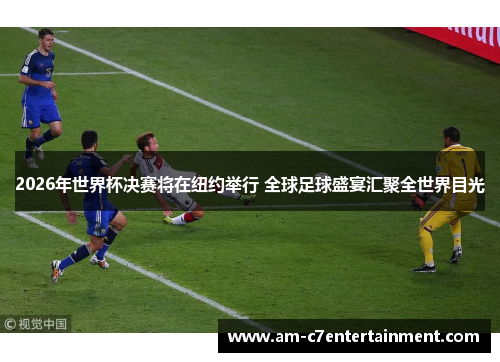 2026年世界杯决赛将在纽约举行 全球足球盛宴汇聚全世界目光