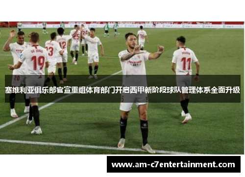 塞维利亚俱乐部官宣重组体育部门开启西甲新阶段球队管理体系全面升级