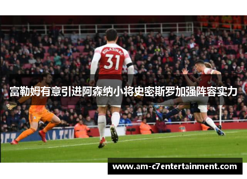 富勒姆有意引进阿森纳小将史密斯罗加强阵容实力