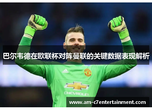 巴尔韦德在欧联杯对阵曼联的关键数据表现解析