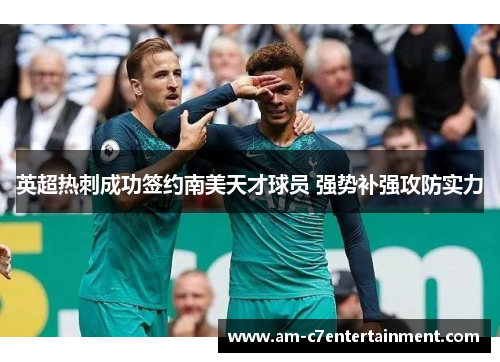 英超热刺成功签约南美天才球员 强势补强攻防实力